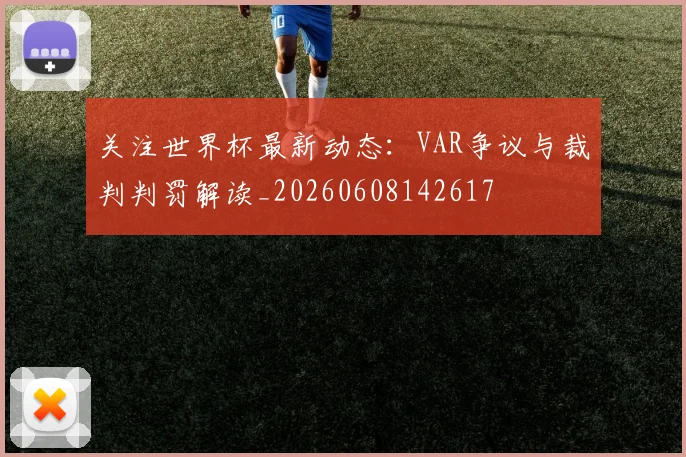 关注世界杯最新动态：VAR争议与裁判判罚解读_20260608142617