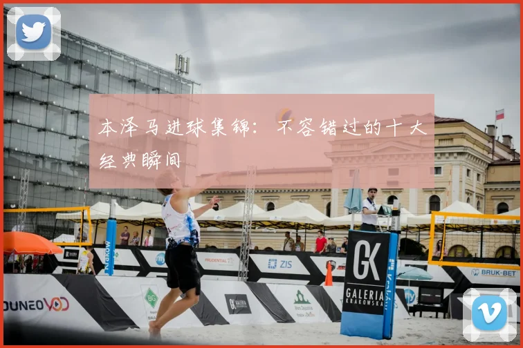 本泽马进球集锦:不容错过的十大经典瞬间