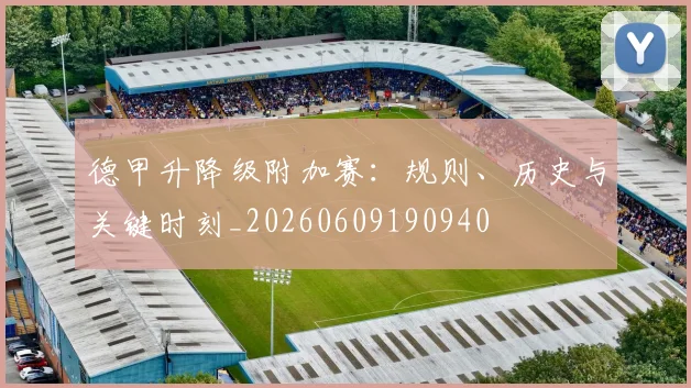 德甲升降级附加赛:规则、历史与关键时刻_20260609190940