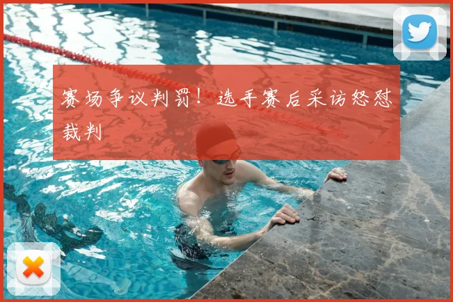 赛场争议判罚！选手赛后采访怒怼裁判