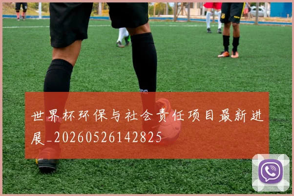 世界杯环保与社会责任项目最新进展_20260526142825