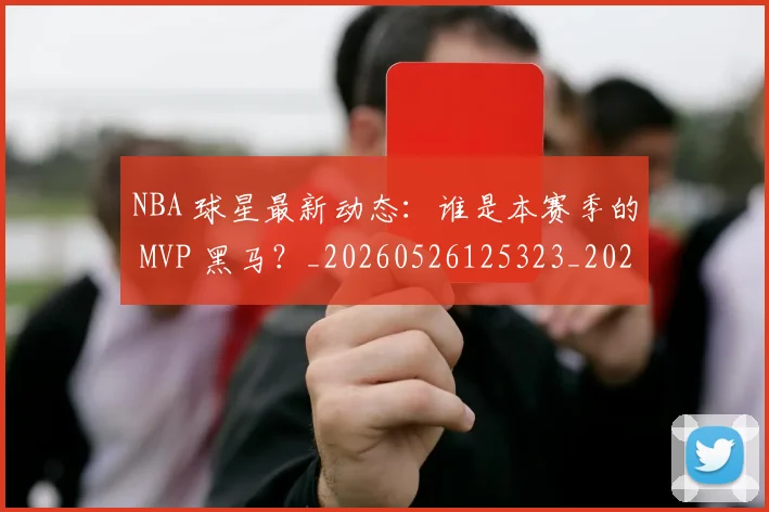 NBA 球星最新动态：谁是本赛季的 MVP 黑马？_20260526125323_20260606165545