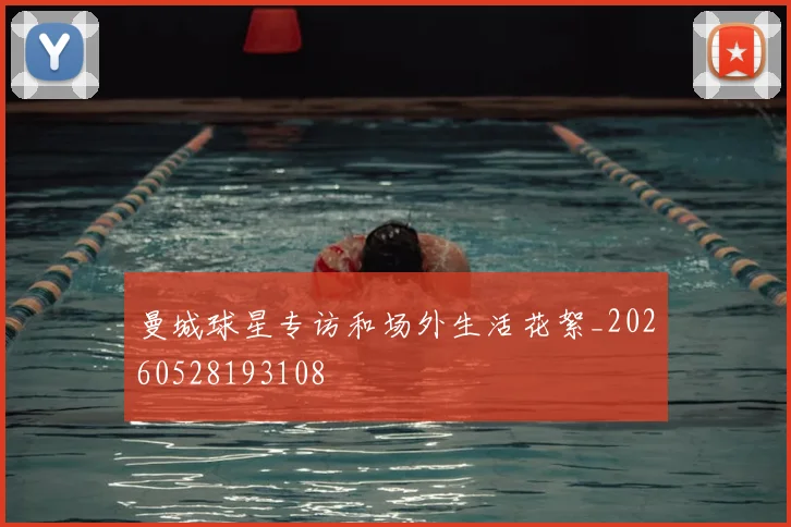曼城球星专访和场外生活花絮_20260528193108