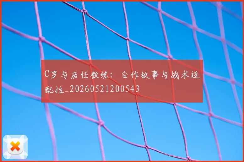 C罗与历任教练：合作故事与战术适配性_20260521200543