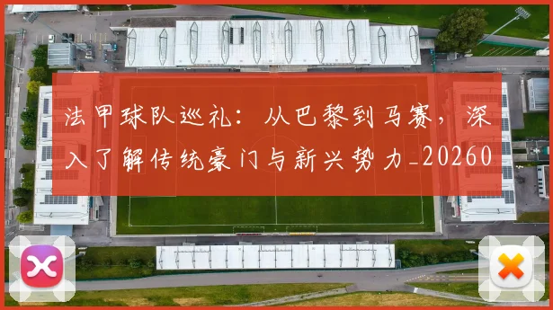法甲球队巡礼：从巴黎到马赛，深入了解传统豪门与新兴势力_20260609233126