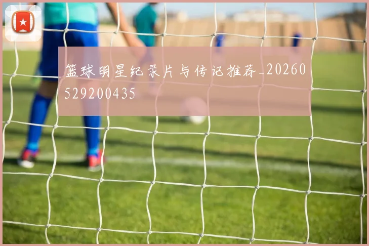篮球明星纪录片与传记推荐_20260529200435